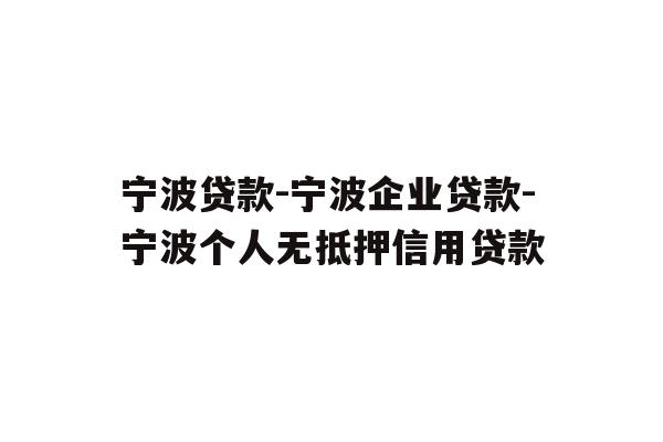 宁波贷款-宁波企业贷款-宁波个人无抵押信用贷款