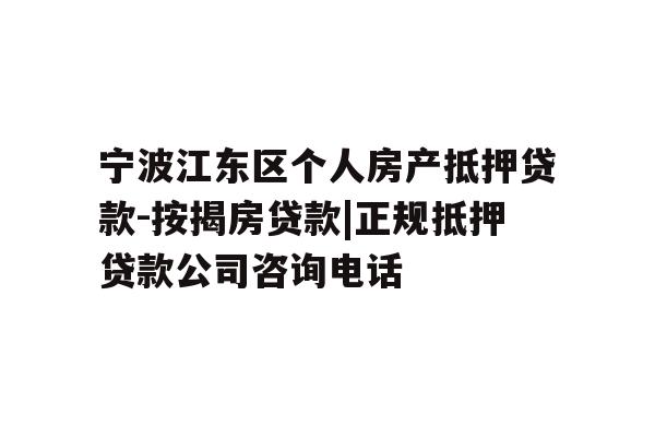 宁波江东区个人房产抵押贷款-按揭房贷款|正规抵押贷款公司咨询电话