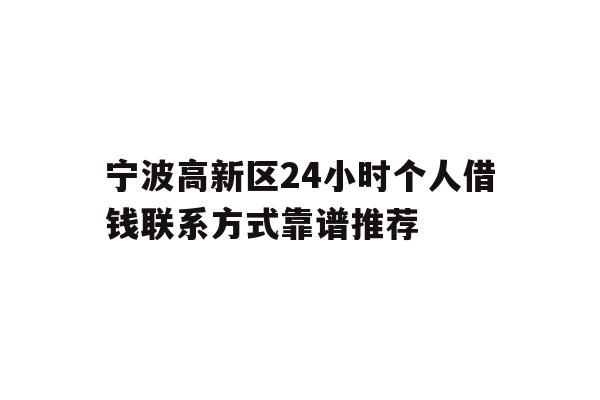 宁波高新区24小时个人借钱联系方式靠谱推荐