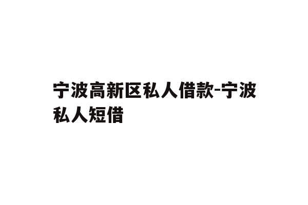 宁波高新区私人借款-宁波私人短借