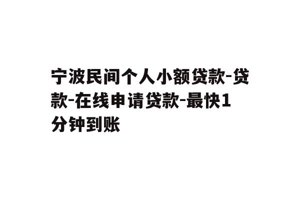 宁波民间个人小额贷款-贷款-在线申请贷款-最快1分钟到账
