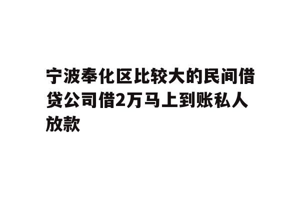 宁波奉化区比较大的民间借贷公司借2万马上到账私人放款