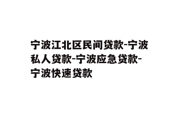 详细阅读:宁波江北区民间贷款-宁波私人贷款-宁波应急贷款-宁波快速贷款 宁波江北区民间贷款-宁波私人贷款-宁波应急贷款-宁波快速贷款