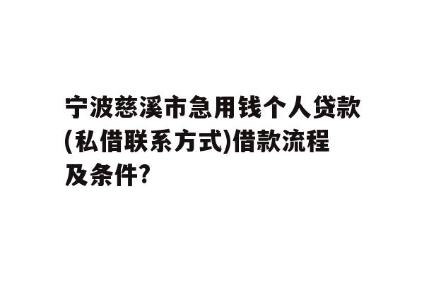 宁波慈溪市急用钱个人贷款(私借联系方式)借款流程及条件?