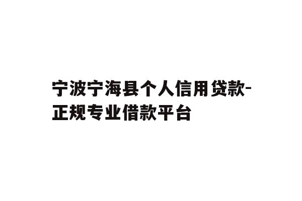 宁波宁海县个人信用贷款-正规专业借款平台