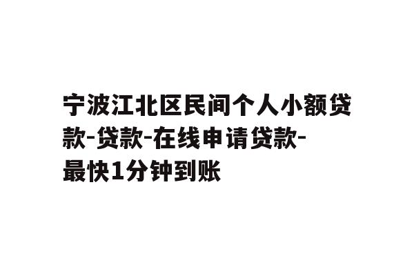 宁波江北区民间个人小额贷款-贷款-在线申请贷款-最快1分钟到账