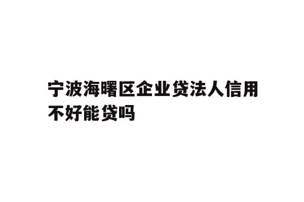 宁波海曙区企业贷法人信用不好能贷吗