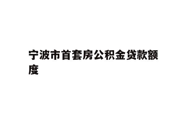 宁波市首套房公积金贷款额度