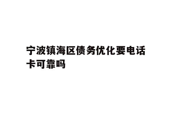 宁波镇海区债务优化要电话卡可靠吗