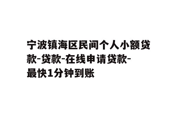 宁波镇海区民间个人小额贷款-贷款-在线申请贷款-最快1分钟到账