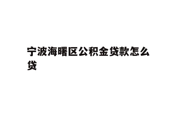 宁波海曙区公积金贷款怎么贷