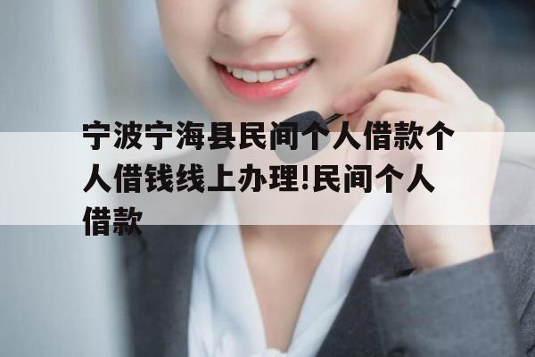 宁波宁海县民间个人借款个人借钱线上办理!民间个人借款