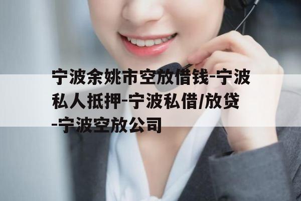 宁波余姚市空放借钱-宁波私人抵押-宁波私借/放贷-宁波空放公司