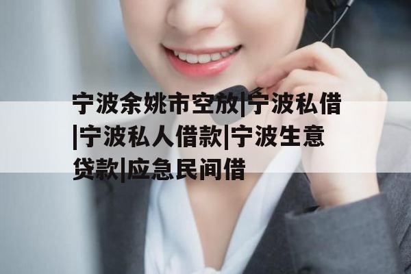 宁波余姚市空放|宁波私借|宁波私人借款|宁波生意贷款|应急民间借