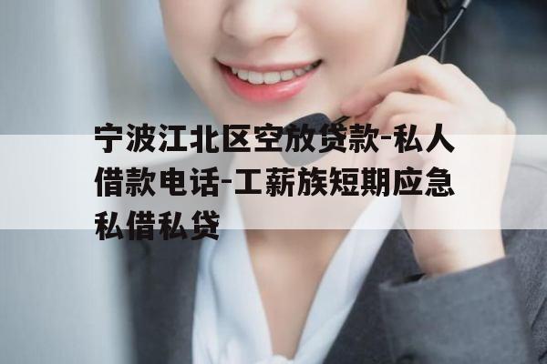 宁波江北区空放贷款-私人借款电话-工薪族短期应急私借私贷