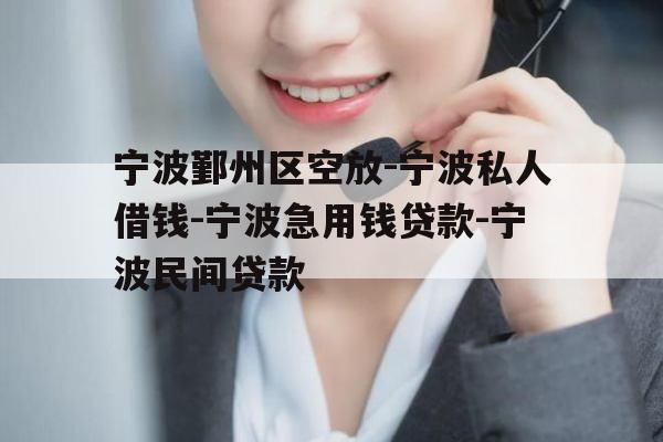 宁波鄞州区空放-宁波私人借钱-宁波急用钱贷款-宁波民间贷款
