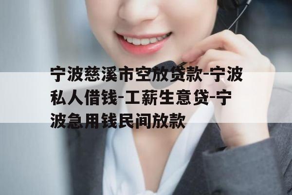 宁波慈溪市空放贷款-宁波私人借钱-工薪生意贷-宁波急用钱民间放款