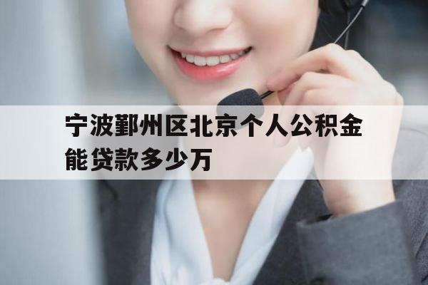 宁波鄞州区北京个人公积金能贷款多少万