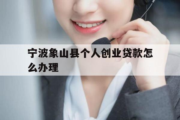 宁波象山县个人创业贷款怎么办理