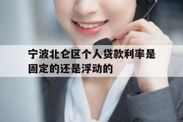宁波北仑区个人贷款利率是固定的还是浮动的