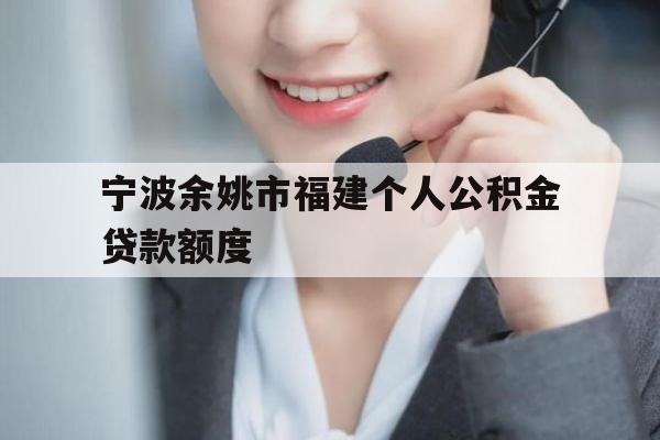 宁波余姚市福建个人公积金贷款额度