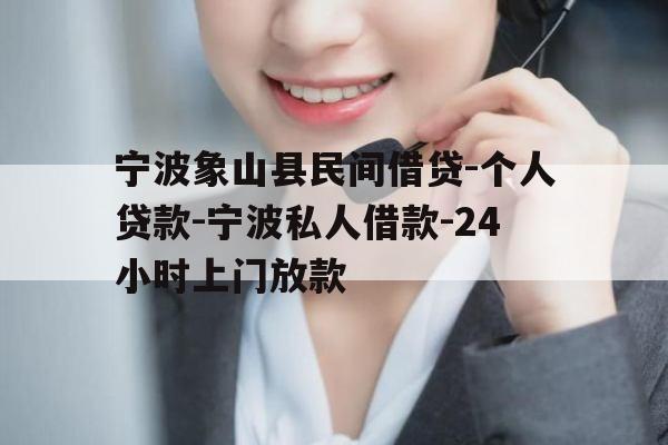 宁波象山县民间借贷-个人贷款-宁波私人借款-24小时上门放款