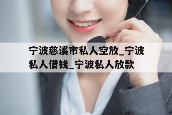 宁波慈溪市私人空放_宁波私人借钱_宁波私人放款