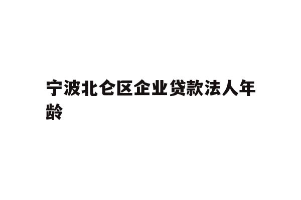 宁波北仑区企业贷款法人年龄