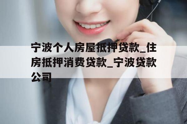 宁波个人房屋抵押贷款_住房抵押消费贷款_宁波贷款公司