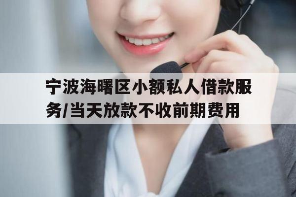 宁波海曙区小额私人借款服务/当天放款不收前期费用