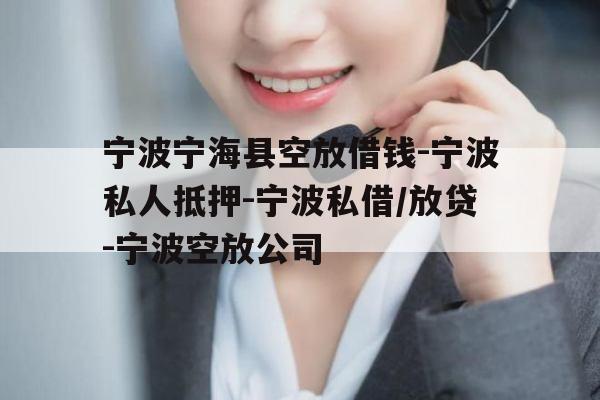 宁波宁海县空放借钱-宁波私人抵押-宁波私借/放贷-宁波空放公司