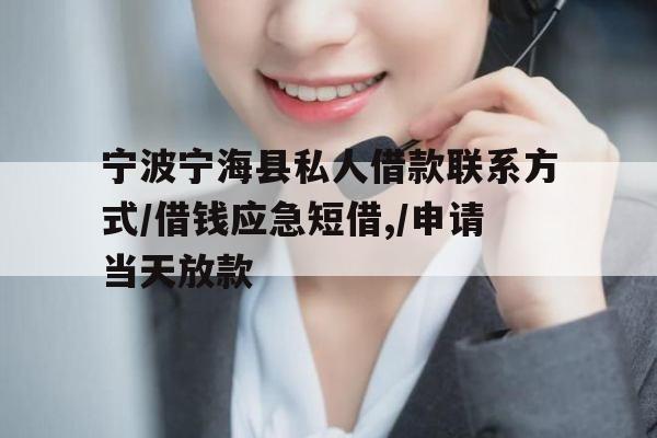 宁波宁海县私人借款联系方式/借钱应急短借,/申请当天放款