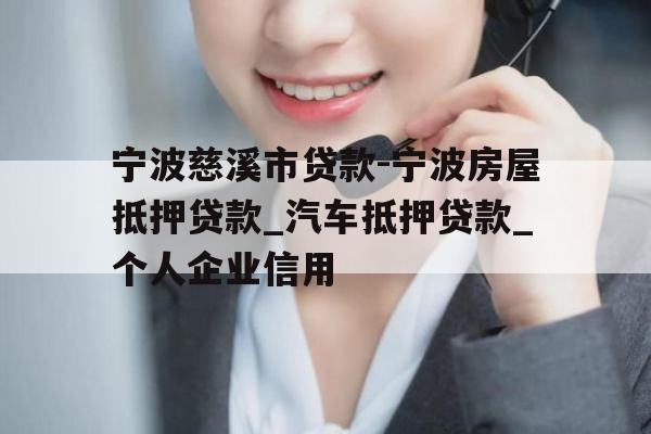 宁波慈溪市贷款-宁波房屋抵押贷款_汽车抵押贷款_个人企业信用
