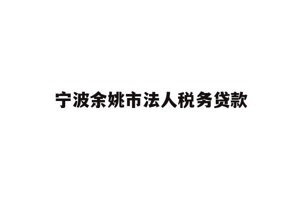 详细阅读:宁波余姚市法人税务贷款 宁波余姚市法人税务贷款
