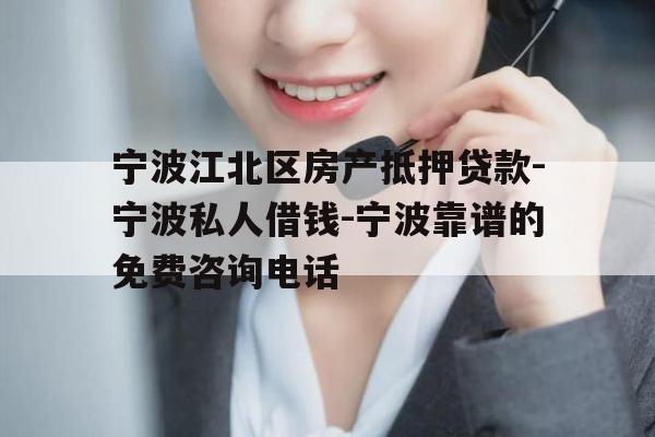 宁波江北区房产抵押贷款-宁波私人借钱-宁波靠谱的免费咨询电话