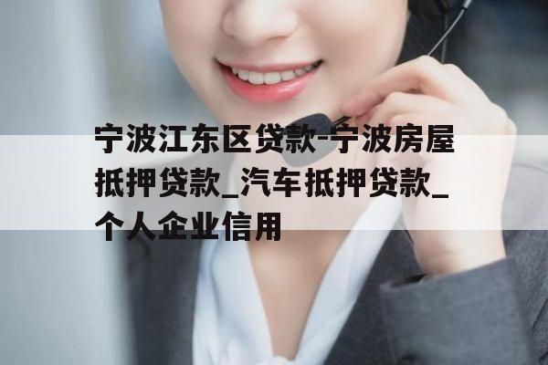 宁波江东区贷款-宁波房屋抵押贷款_汽车抵押贷款_个人企业信用