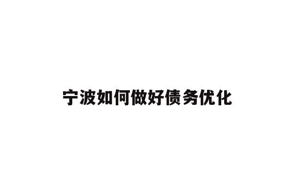 详细阅读:宁波如何做好债务优化 宁波如何做好债务优化
