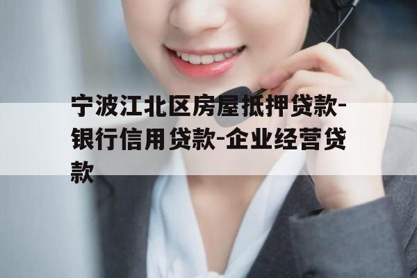 宁波江北区房屋抵押贷款-银行信用贷款-企业经营贷款