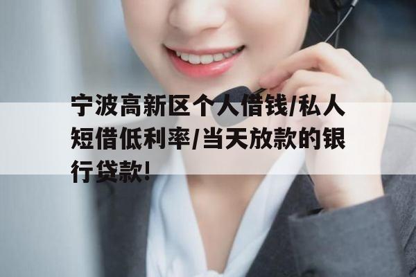 宁波高新区个人借钱/私人短借低利率/当天放款的银行贷款!