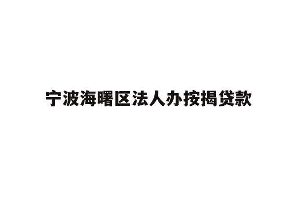 详细阅读:宁波海曙区法人办按揭贷款 宁波海曙区法人办按揭贷款