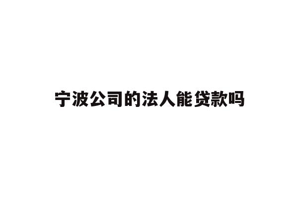 详细阅读:宁波公司的法人能贷款吗 宁波公司的法人能贷款吗