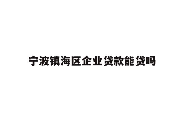 详细阅读:宁波镇海区企业贷款能贷吗 宁波镇海区企业贷款能贷吗