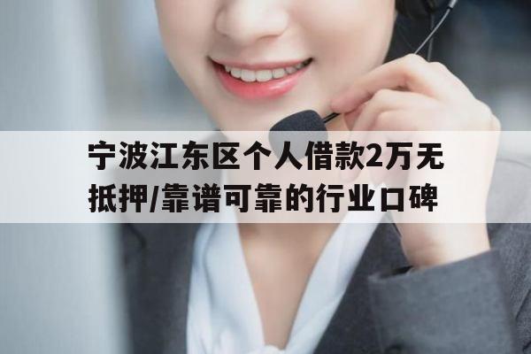 宁波江东区个人借款2万无抵押/靠谱可靠的行业口碑