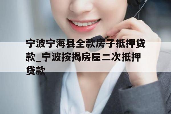 宁波宁海县全款房子抵押贷款_宁波按揭房屋二次抵押贷款