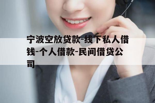 宁波空放贷款-线下私人借钱-个人借款-民间借贷公司