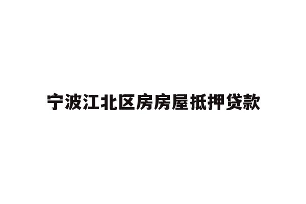 详细阅读:宁波江北区房房屋抵押贷款 宁波江北区房房屋抵押贷款