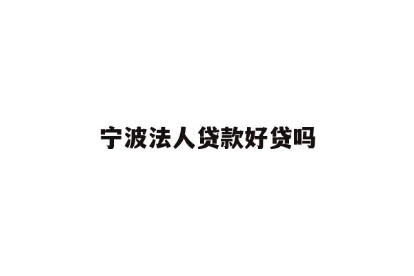 详细阅读:宁波法人贷款好贷吗 宁波法人贷款好贷吗