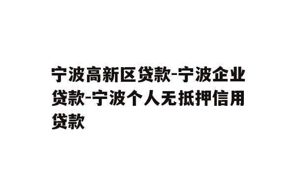 详细阅读:宁波高新区贷款-宁波企业贷款-宁波个人无抵押信用贷款 宁波高新区贷款-宁波企业贷款-宁波个人无抵押信用贷款