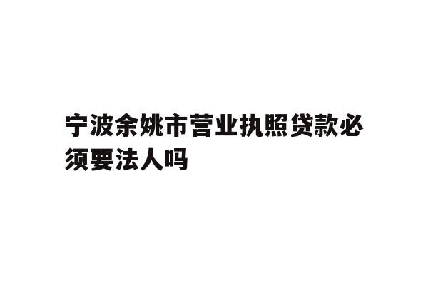 详细阅读:宁波余姚市营业执照贷款必须要法人吗 宁波余姚市营业执照贷款必须要法人吗