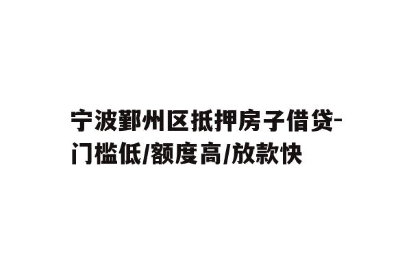 详细阅读:宁波鄞州区抵押房子借贷-门槛低/额度高/放款快 宁波鄞州区抵押房子借贷-门槛低/额度高/放款快